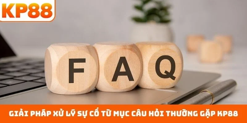 Giải pháp xử lý sự cố từ mục câu hỏi thường gặp KP88