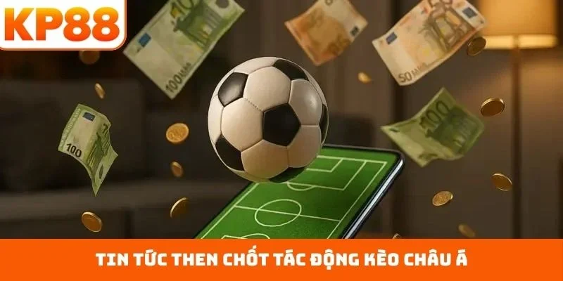 Kèo châu Á – Nền Tảng Đọc Biên Độ Chuẩn Cho Hội Viên KP88 3 Tin tức then chốt tác động kèo châu Á